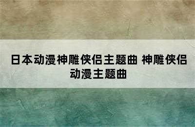 日本动漫神雕侠侣主题曲 神雕侠侣动漫主题曲